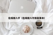 在线排八字（在线排八字排盘算命）
