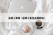 云斑鮰养殖（云斑鮰鱼怎么做好吃）